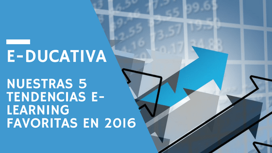 E-ducativa: nuestras 5 tendencias e-learning favoritas en 2016