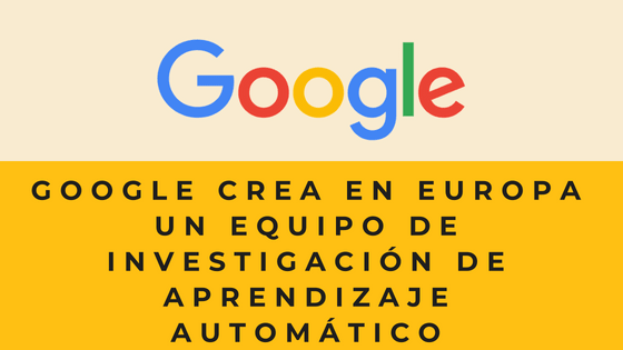 Google crea en Europa un equipo de investigación de aprendizaje automático