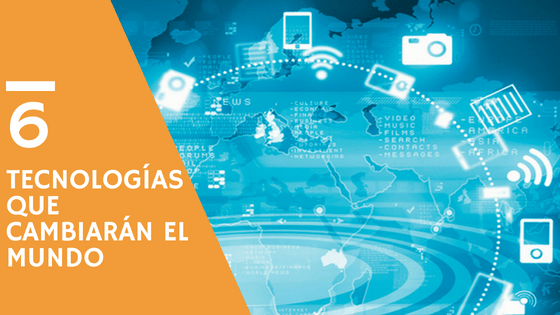 Seis tecnologías que cambiarán el mundo