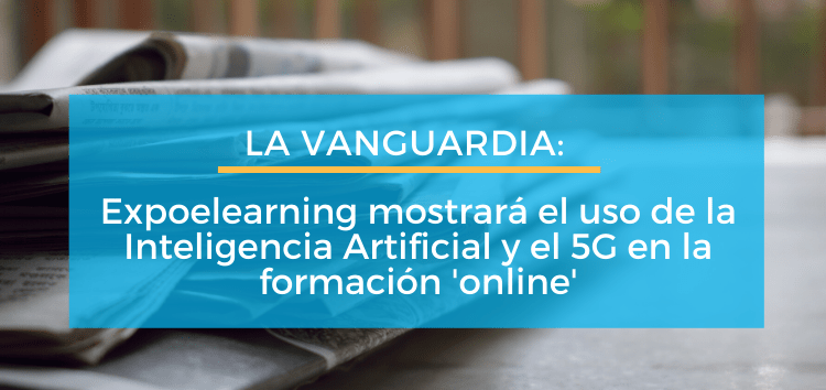 LA VANGUARDIA: Expoelearning mostrará el uso de la Inteligencia Artificial y el 5G en la formación ‘online’